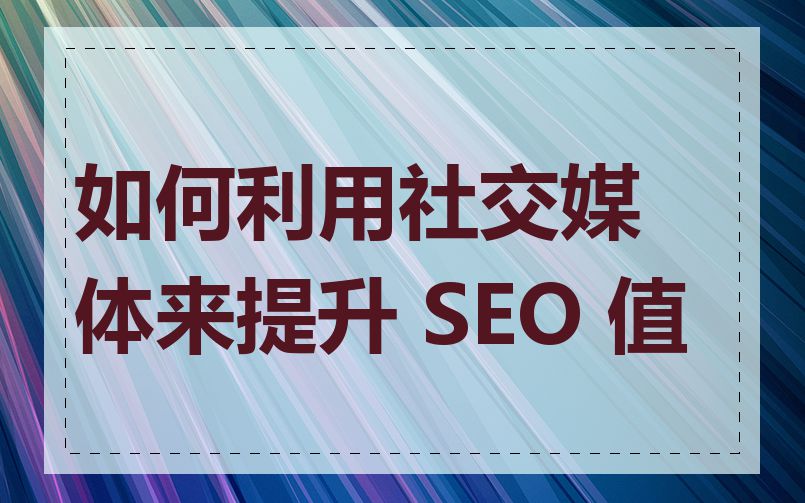 如何利用社交媒体来提升 SEO 值