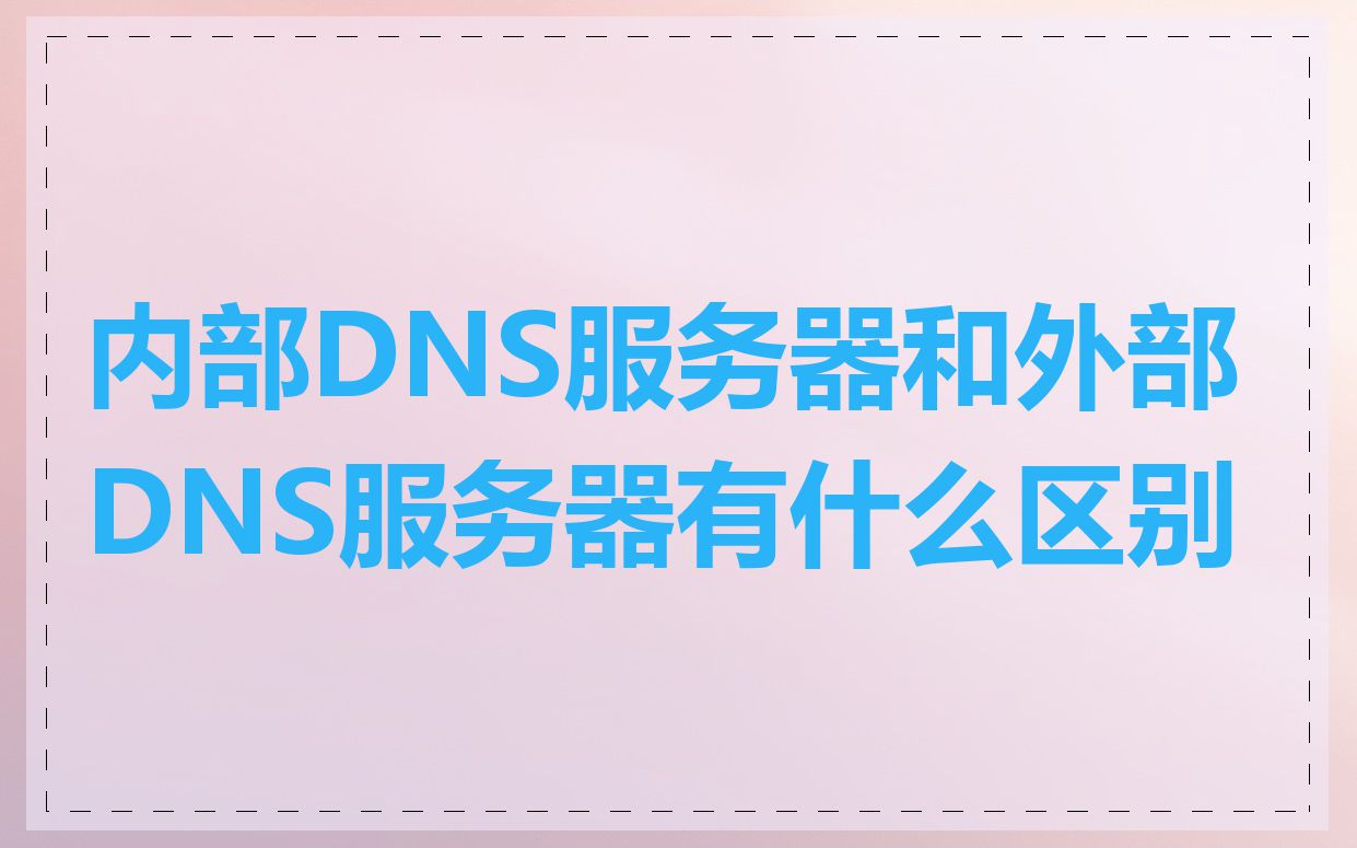 内部DNS服务器和外部DNS服务器有什么区别