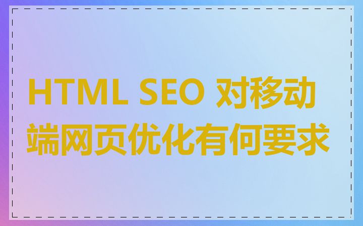 HTML SEO 对移动端网页优化有何要求