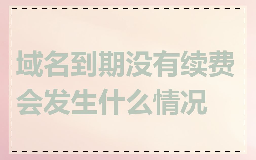 域名到期没有续费会发生什么情况