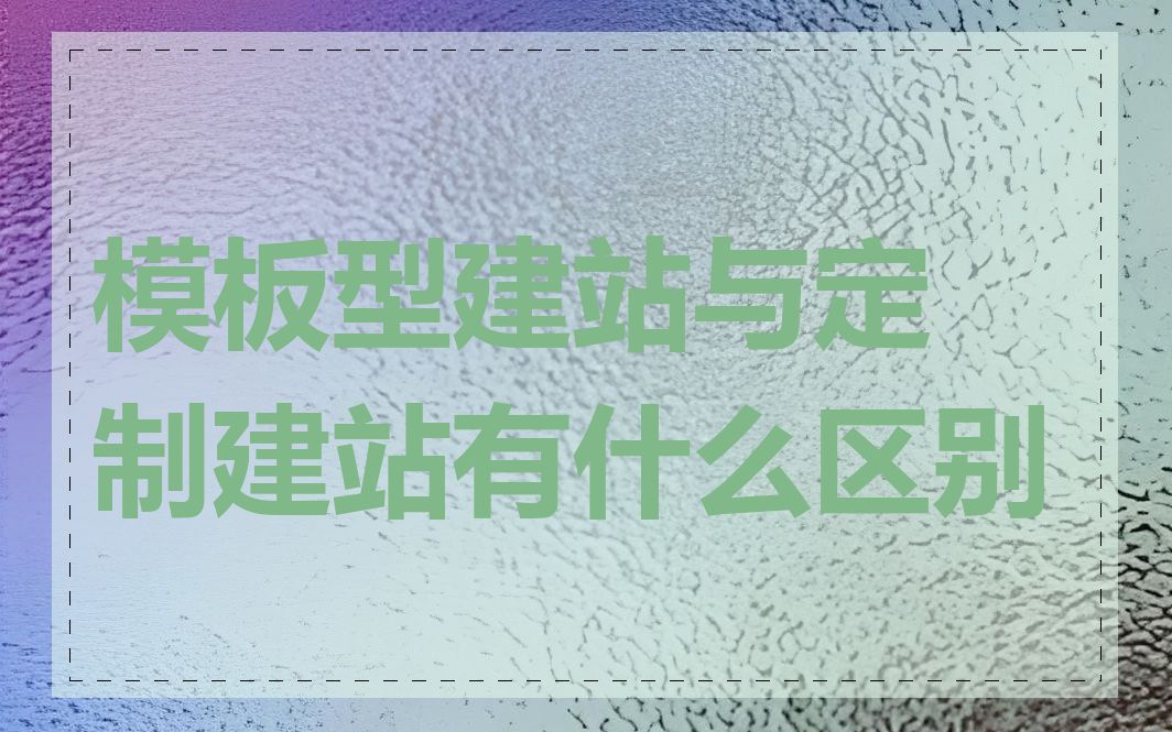 模板型建站与定制建站有什么区别