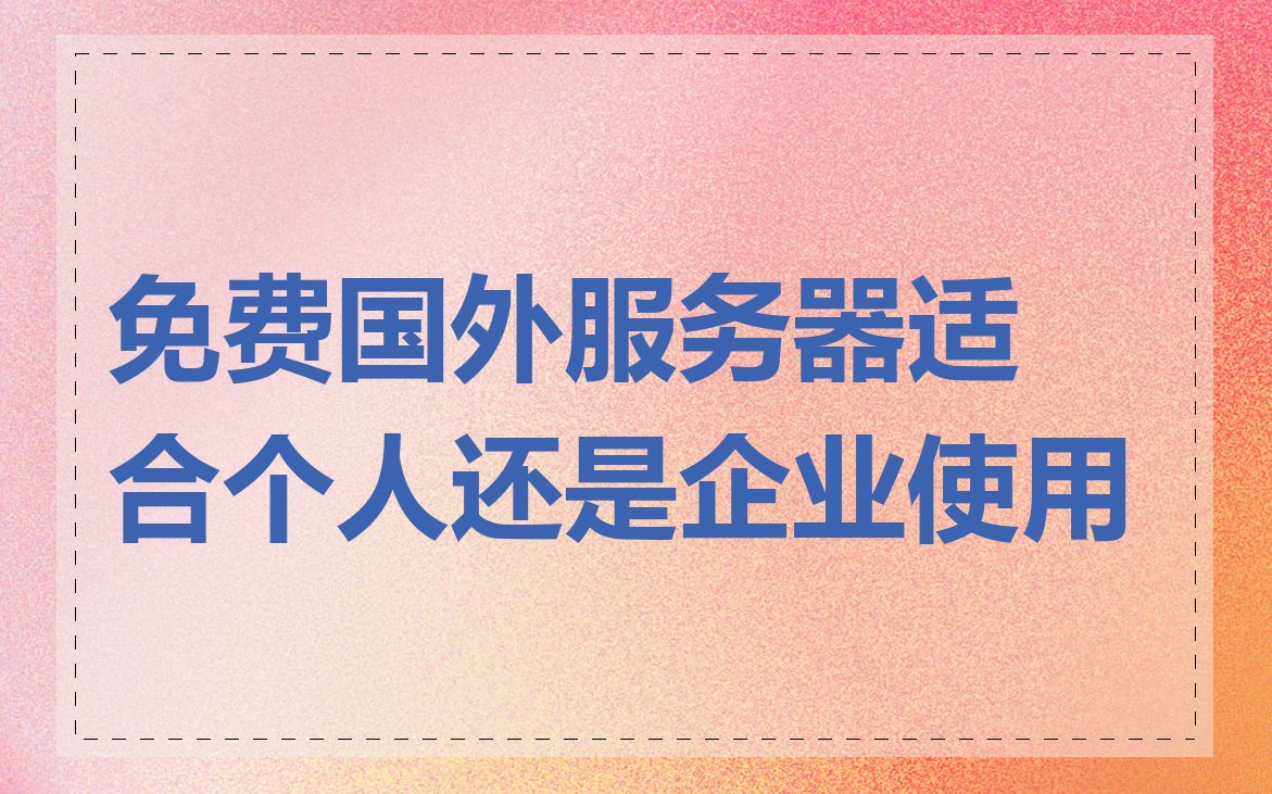 免费国外服务器适合个人还是企业使用