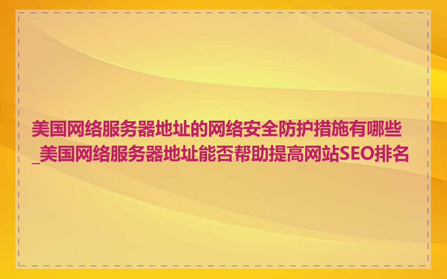 美国网络服务器地址的网络安全防护措施有哪些_美国网络服务器地址能否帮助提高网站SEO排名