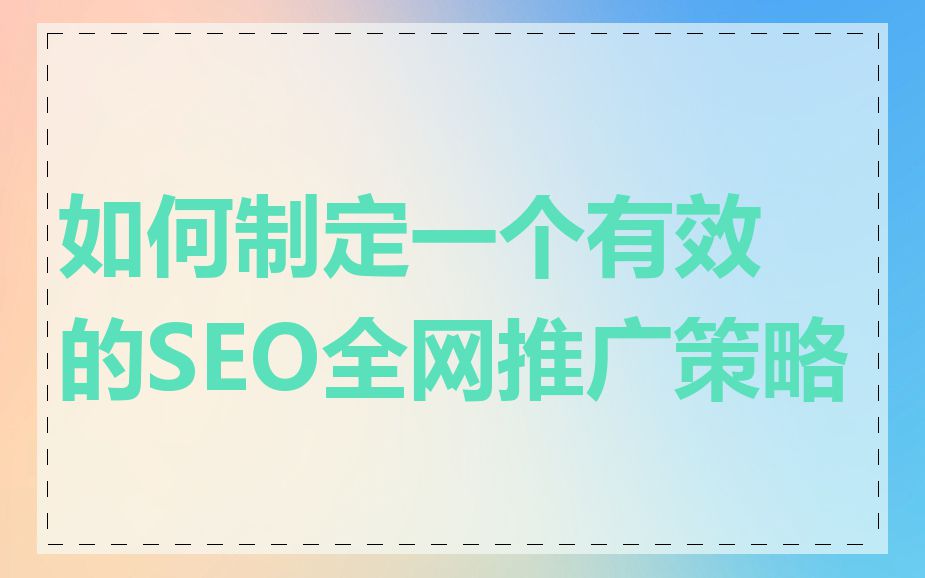 如何制定一个有效的SEO全网推广策略