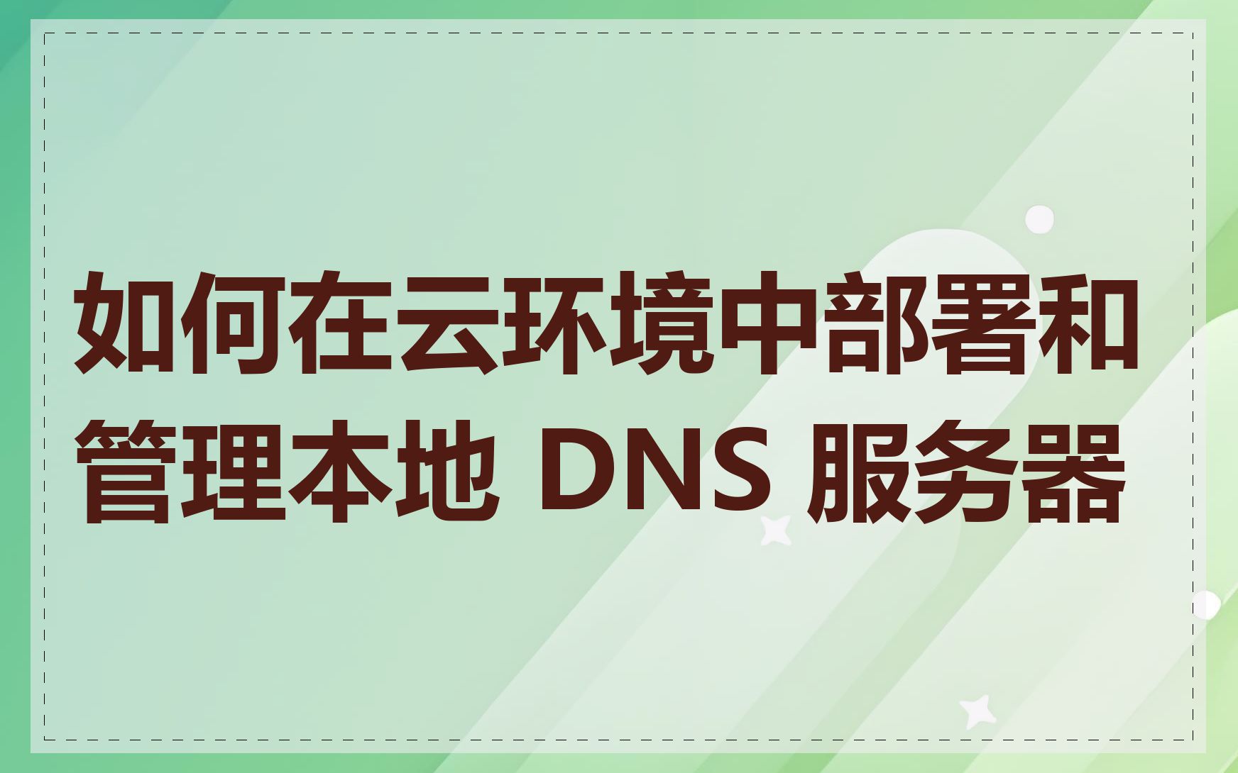 如何在云环境中部署和管理本地 DNS 服务器