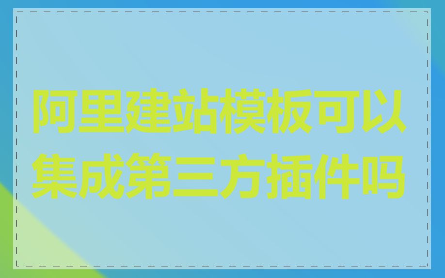 阿里建站模板可以集成第三方插件吗