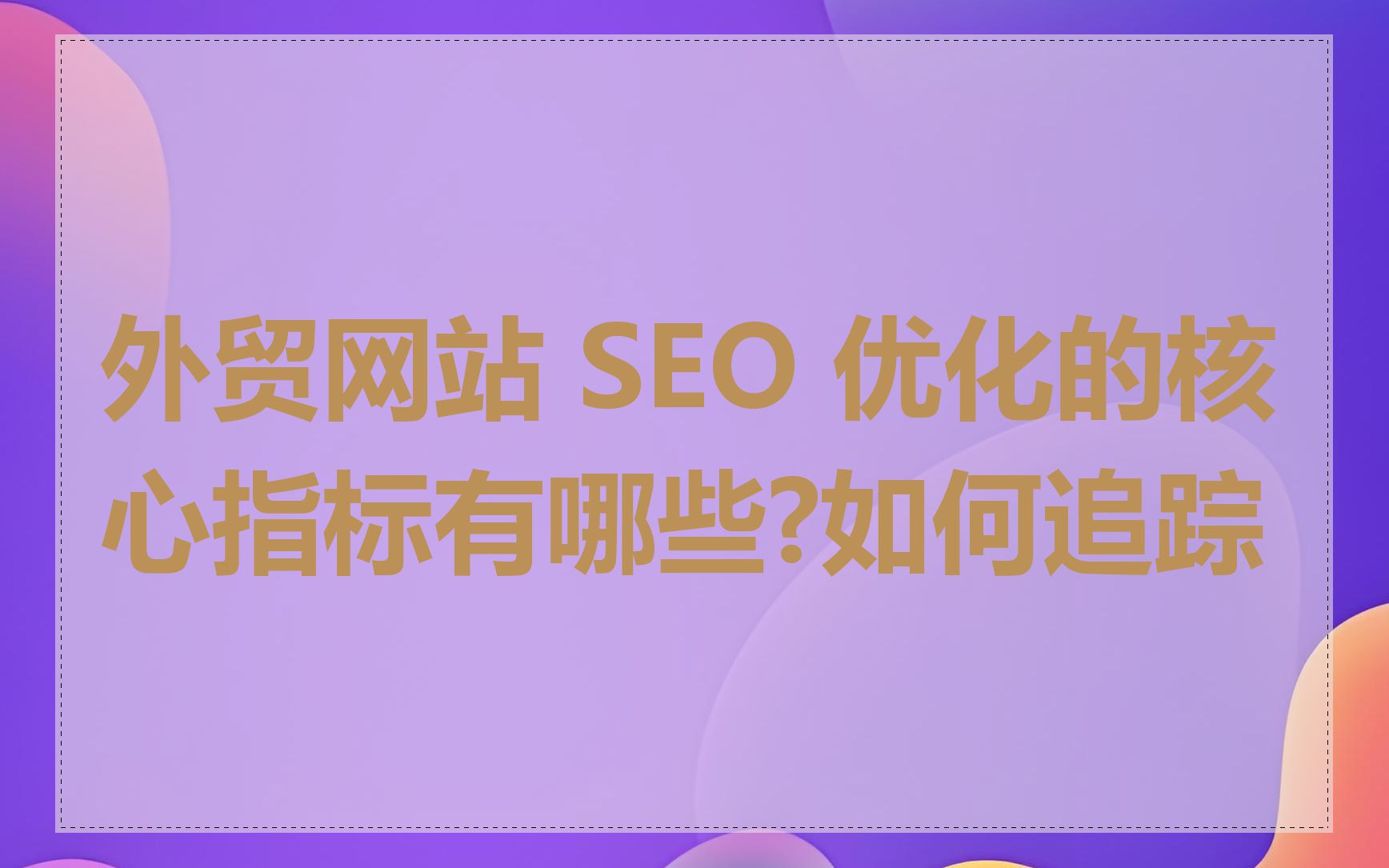 外贸网站 SEO 优化的核心指标有哪些?如何追踪