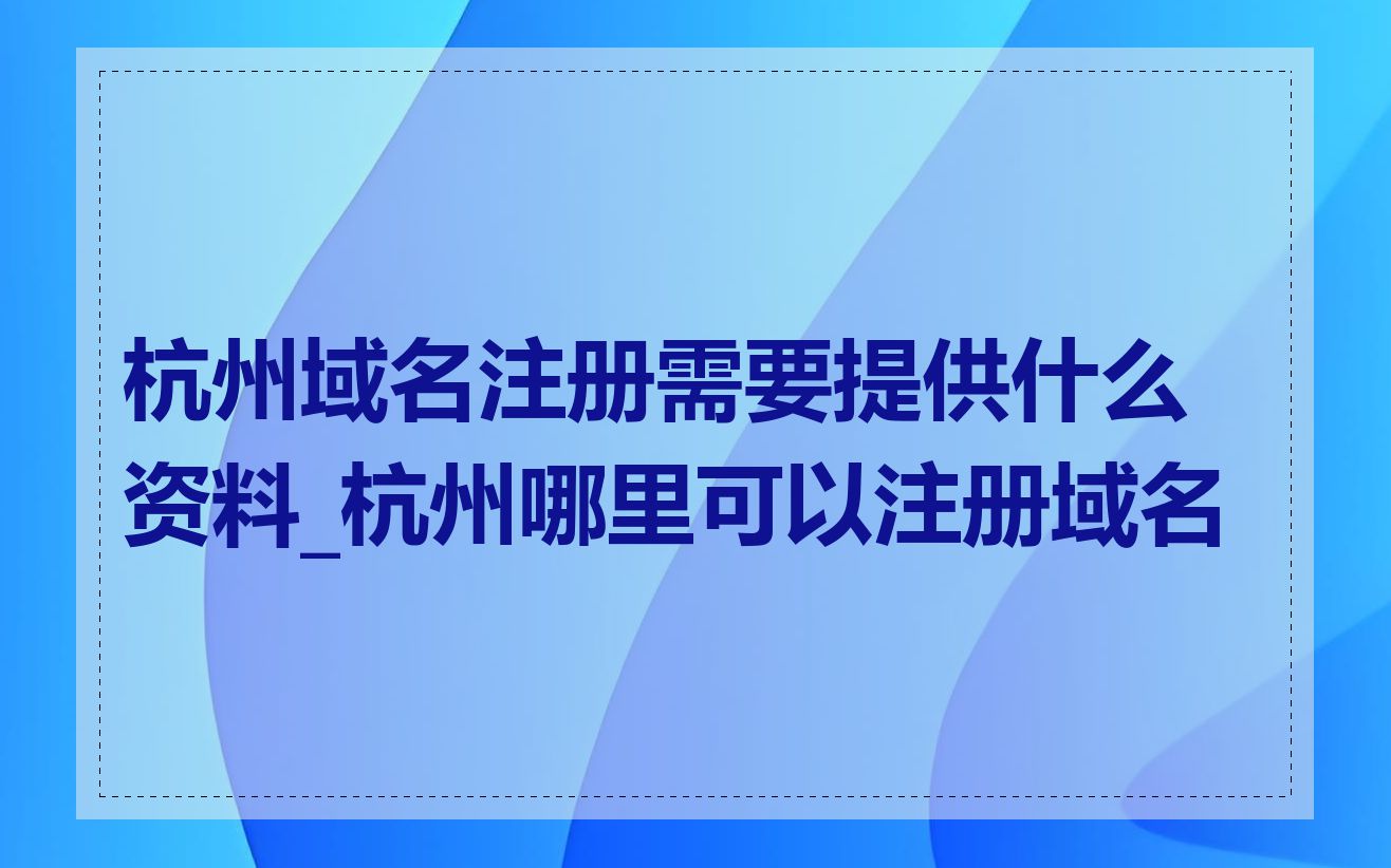 杭州域名注册需要提供什么资料_杭州哪里可以注册域名