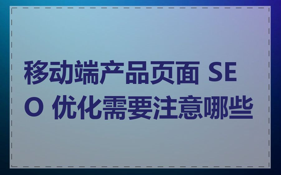 移动端产品页面 SEO 优化需要注意哪些