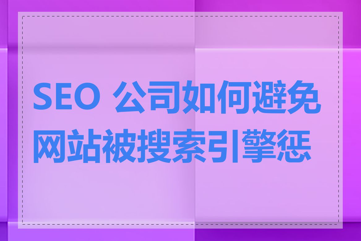 SEO 公司如何避免网站被搜索引擎惩罚