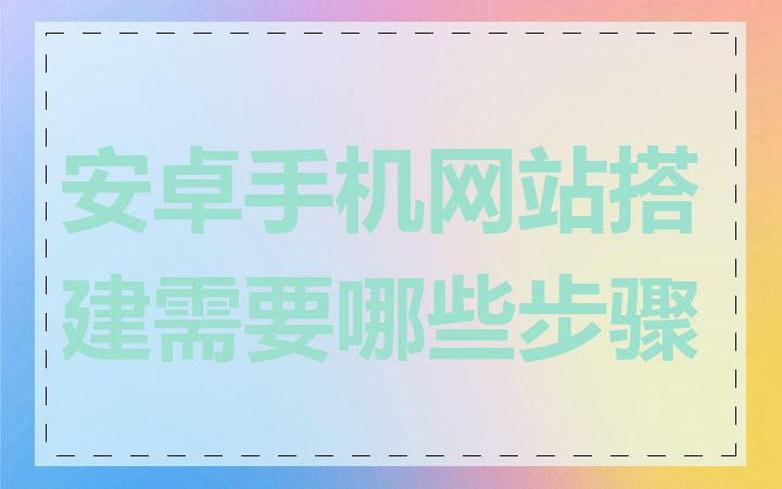 安卓手机网站搭建需要哪些步骤
