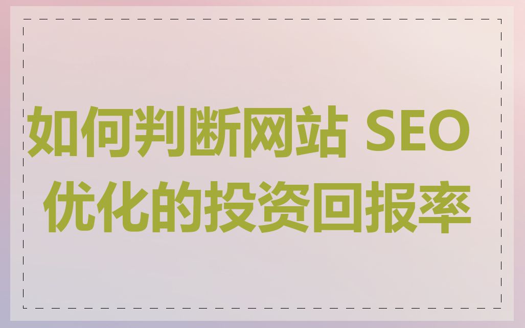 如何判断网站 SEO 优化的投资回报率