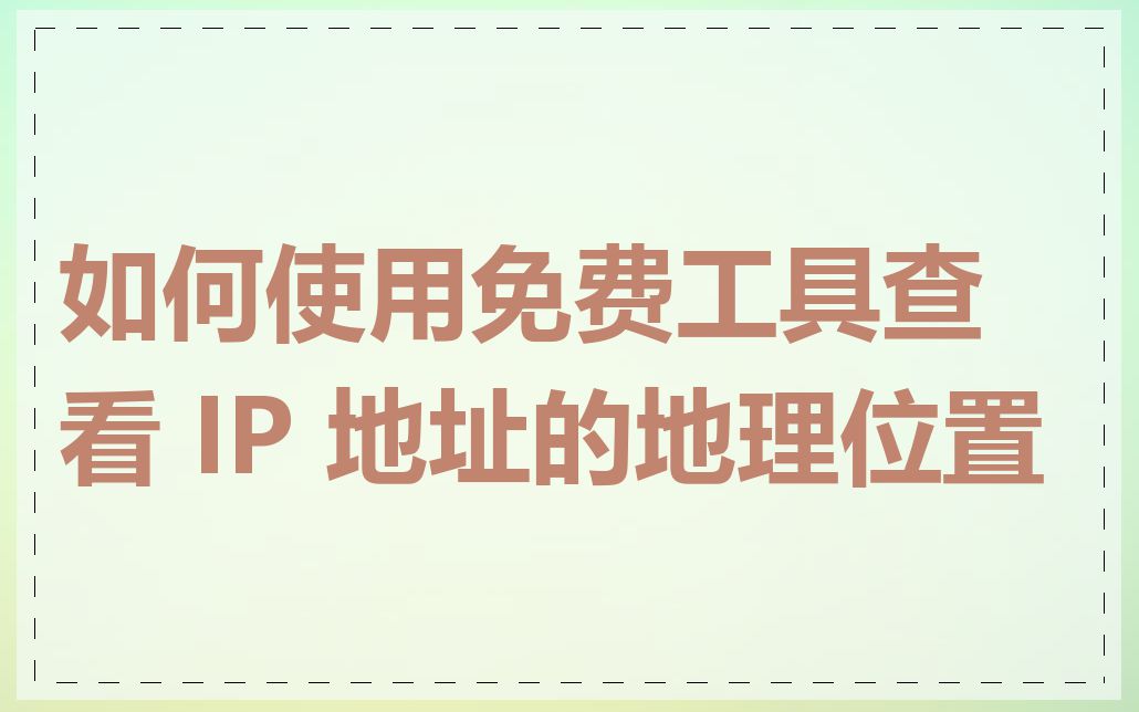 如何使用免费工具查看 IP 地址的地理位置