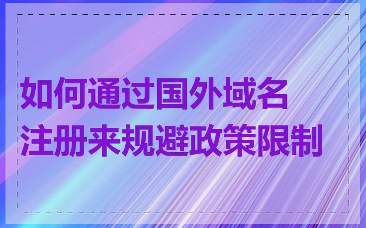 如何通过国外域名注册来规避政策限制