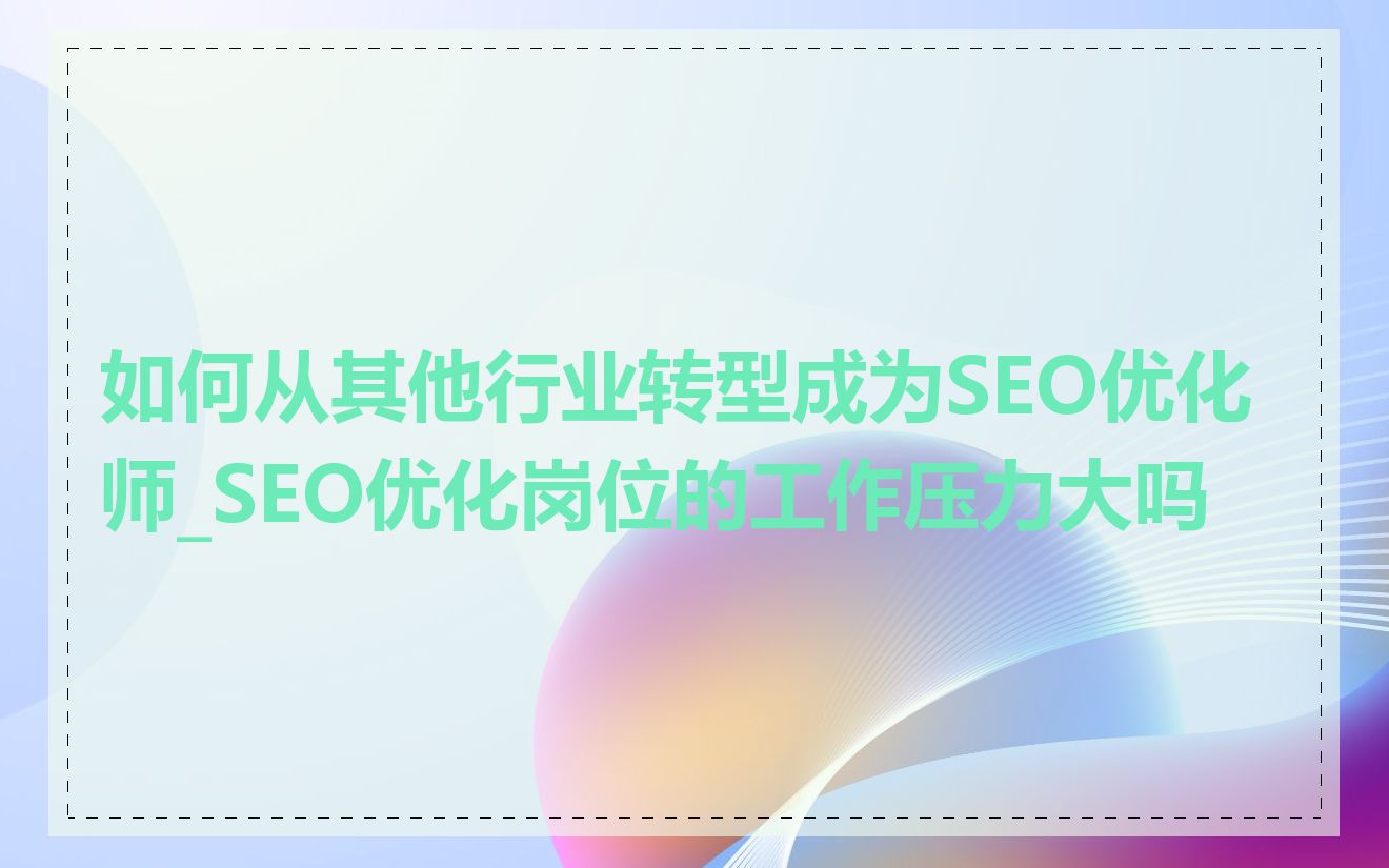 如何从其他行业转型成为SEO优化师_SEO优化岗位的工作压力大吗