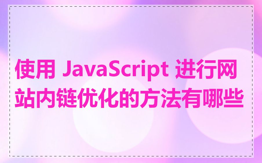 使用 JavaScript 进行网站内链优化的方法有哪些