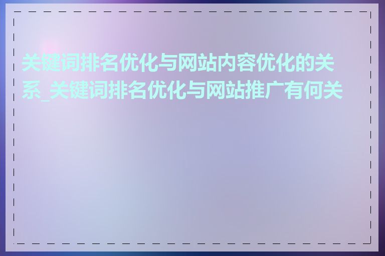 关键词排名优化与网站内容优化的关系_关键词排名优化与网站推广有何关系