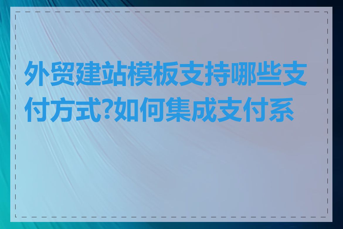 外贸建站模板支持哪些支付方式?如何集成支付系统