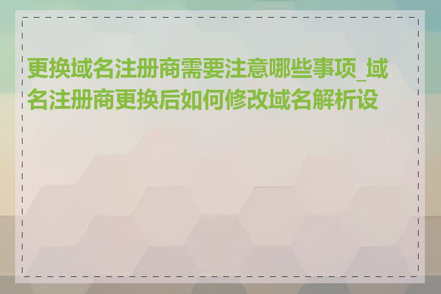更换域名注册商需要注意哪些事项_域名注册商更换后如何修改域名解析设置
