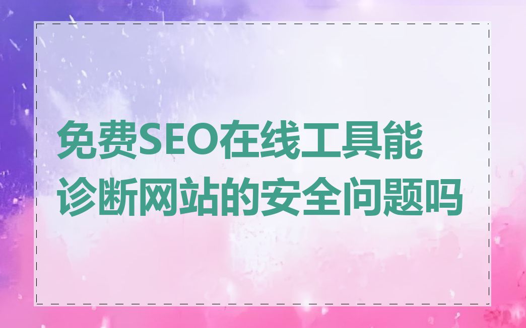 免费SEO在线工具能诊断网站的安全问题吗