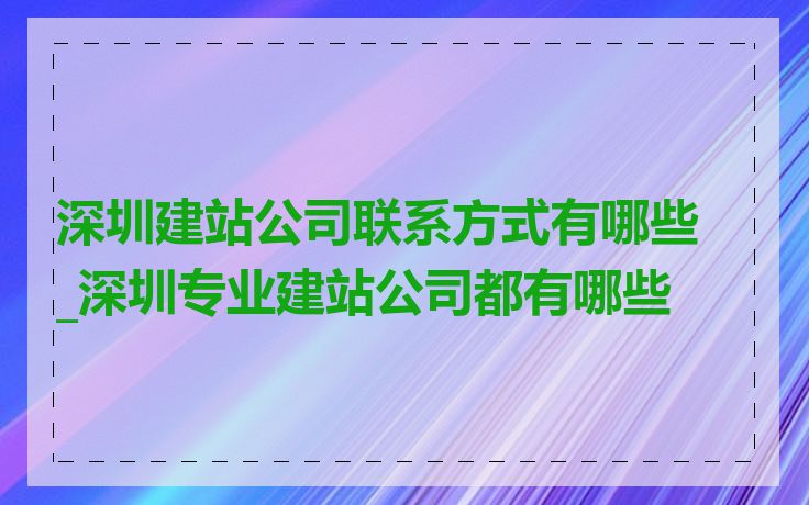 深圳建站公司联系方式有哪些_深圳专业建站公司都有哪些
