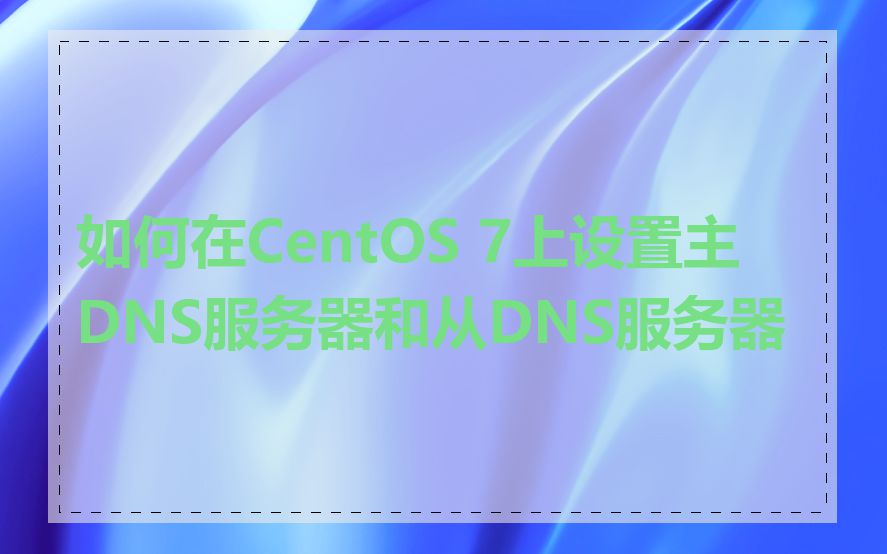如何在CentOS 7上设置主DNS服务器和从DNS服务器