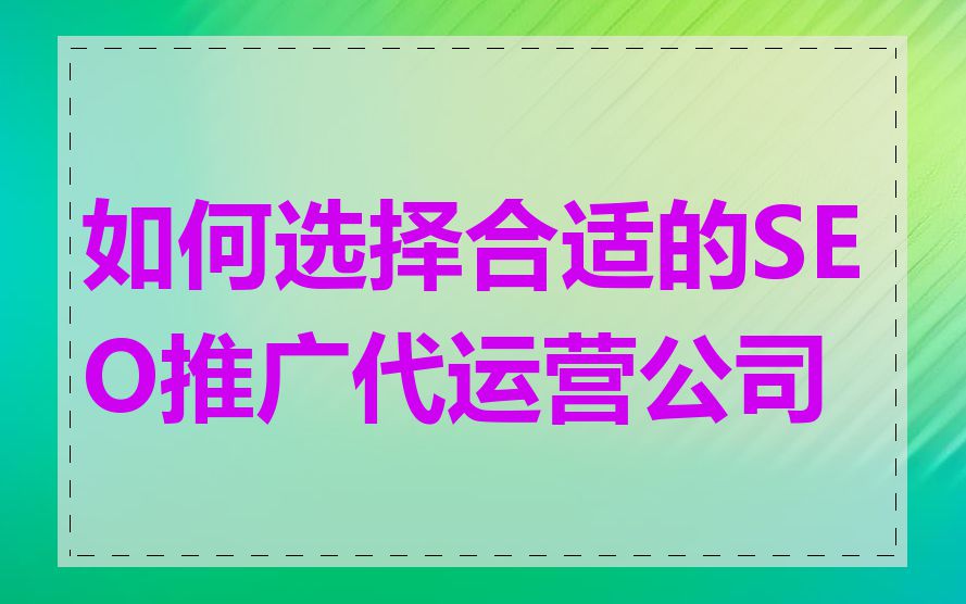 如何选择合适的SEO推广代运营公司
