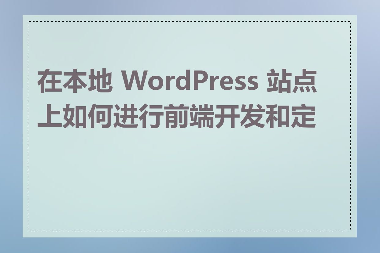 在本地 WordPress 站点上如何进行前端开发和定制