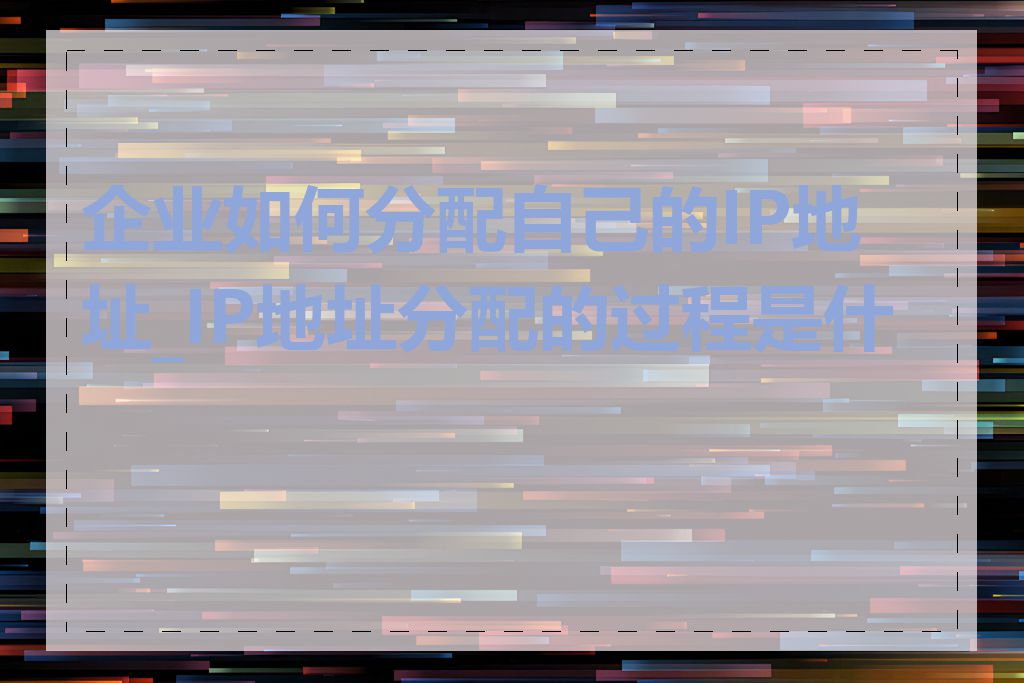 企业如何分配自己的IP地址_IP地址分配的过程是什么