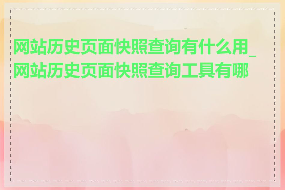 网站历史页面快照查询有什么用_网站历史页面快照查询工具有哪些
