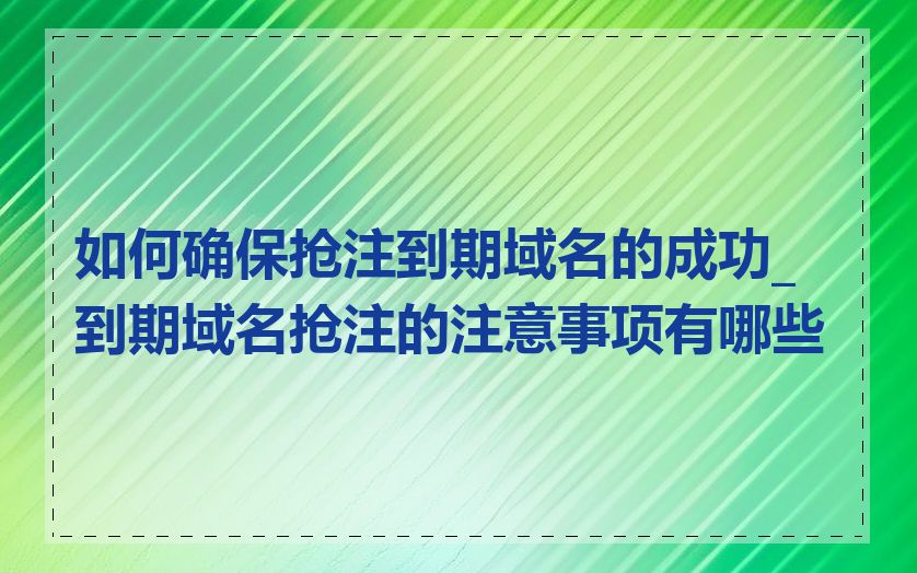 如何确保抢注到期域名的成功_到期域名抢注的注意事项有哪些