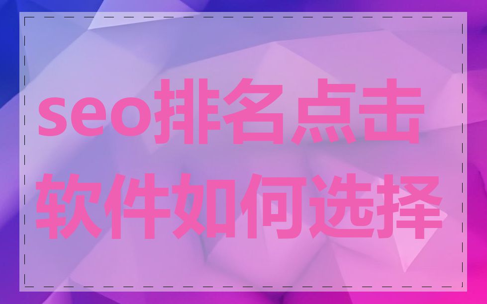 seo排名点击软件如何选择