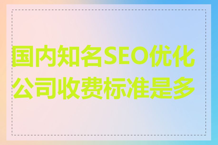 国内知名SEO优化公司收费标准是多少
