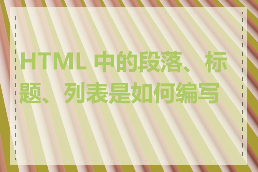 HTML 中的段落、标题、列表是如何编写的