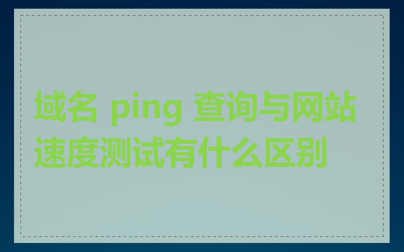 域名 ping 查询与网站速度测试有什么区别