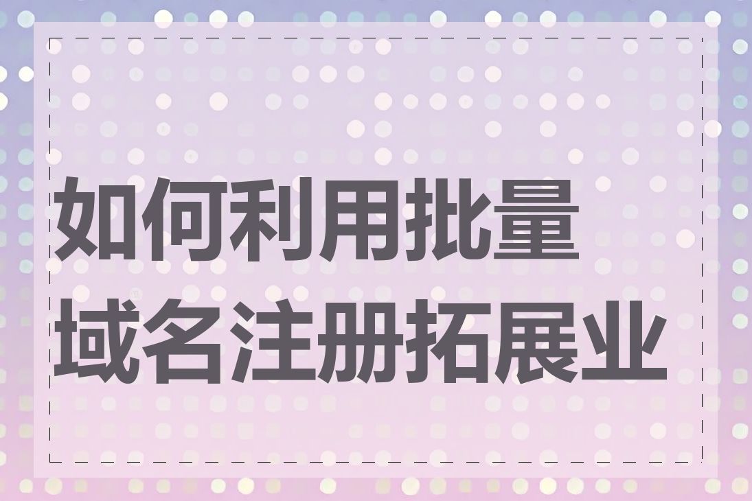 如何利用批量域名注册拓展业务
