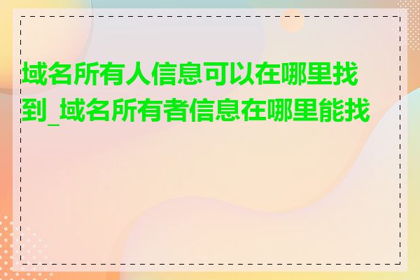 域名所有人信息可以在哪里找到_域名所有者信息在哪里能找到