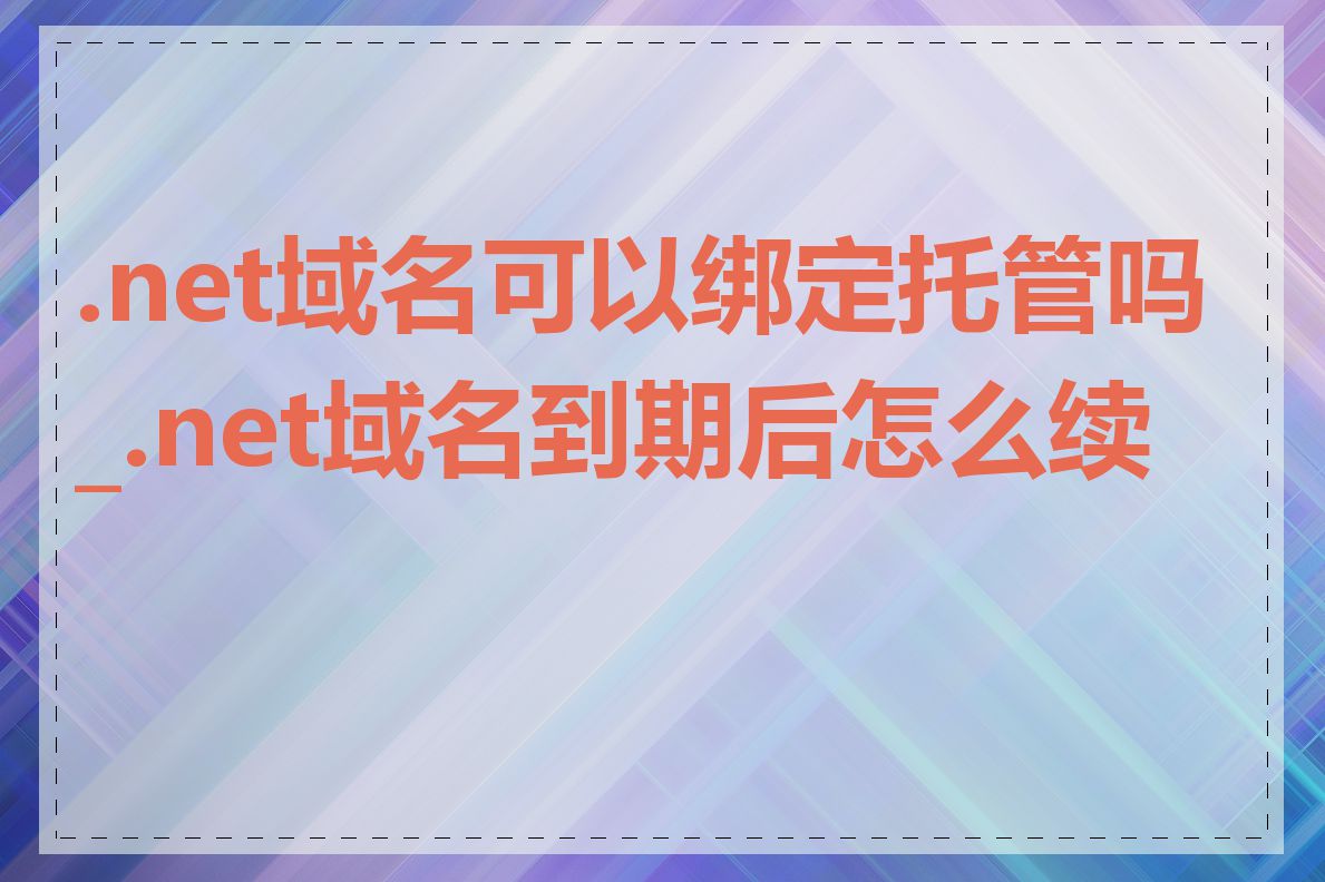 .net域名可以绑定托管吗_.net域名到期后怎么续费