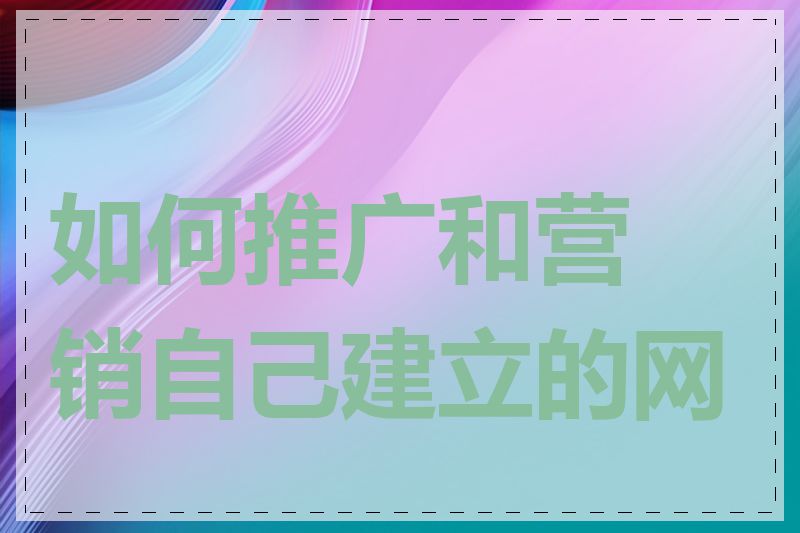 如何推广和营销自己建立的网站