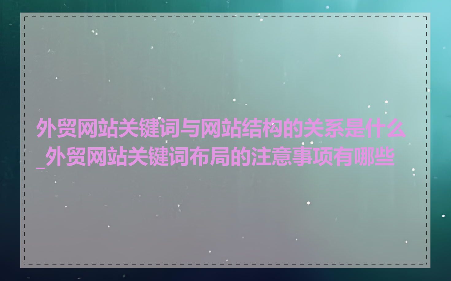 外贸网站关键词与网站结构的关系是什么_外贸网站关键词布局的注意事项有哪些