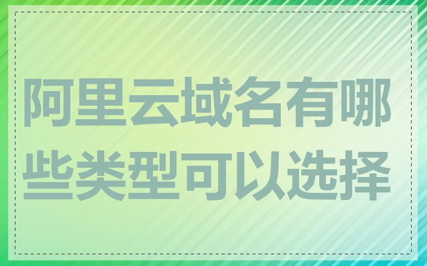 阿里云域名有哪些类型可以选择