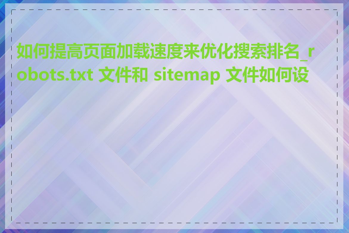 如何提高页面加载速度来优化搜索排名_robots.txt 文件和 sitemap 文件如何设置