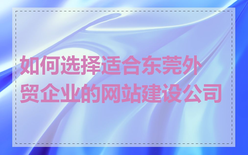 如何选择适合东莞外贸企业的网站建设公司
