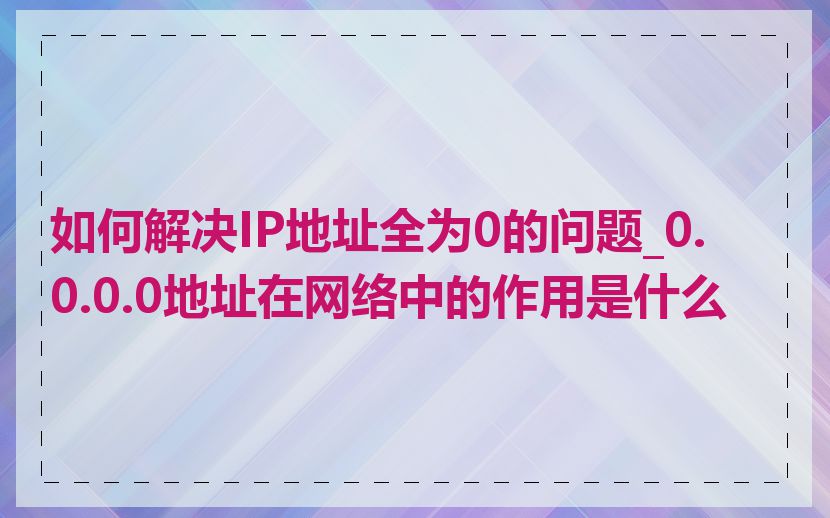 如何解决IP地址全为0的问题_0.0.0.0地址在网络中的作用是什么