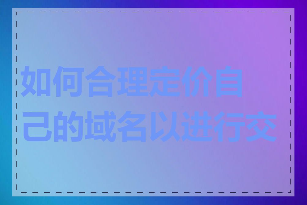 如何合理定价自己的域名以进行交易
