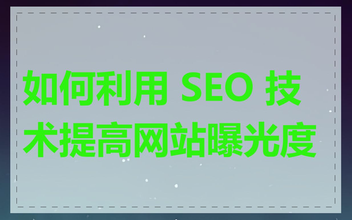 如何利用 SEO 技术提高网站曝光度