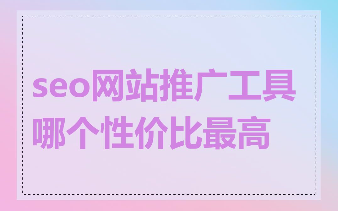 seo网站推广工具哪个性价比最高