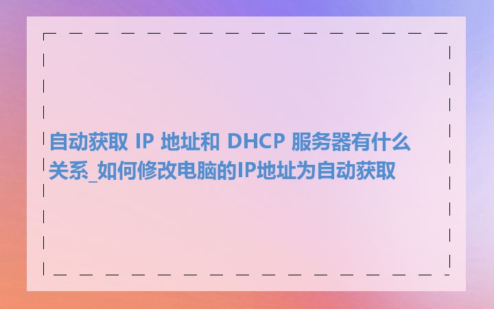 自动获取 IP 地址和 DHCP 服务器有什么关系_如何修改电脑的IP地址为自动获取