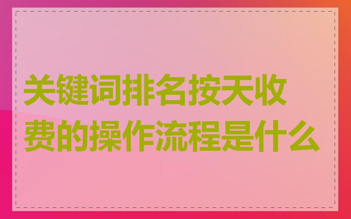 关键词排名按天收费的操作流程是什么