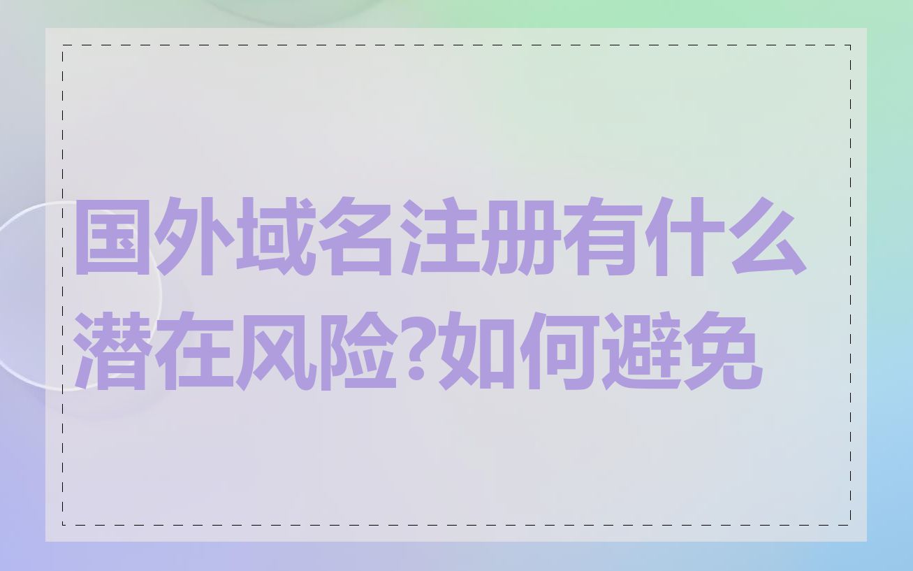 国外域名注册有什么潜在风险?如何避免